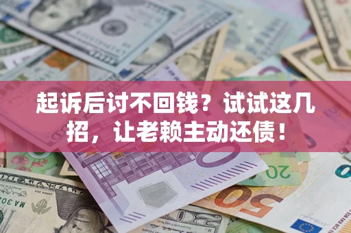 北京起诉后讨不回钱？试试这几招，让老赖主动还债！