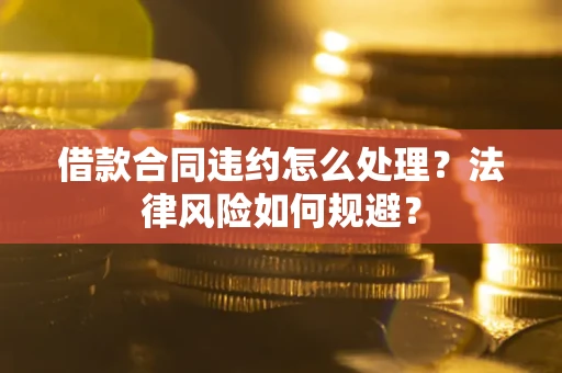 北京借款合同违约怎么处理？法律风险如何规避？