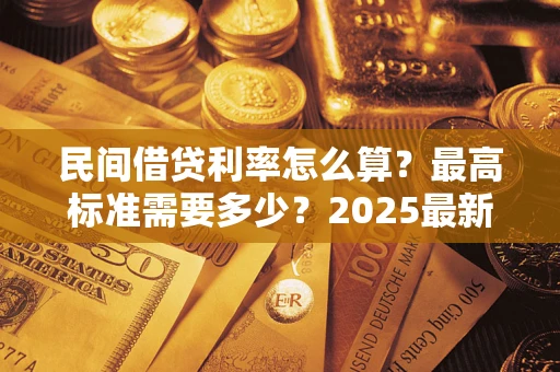 北京民间借贷利率怎么算？最高标准需要多少？2025最新避坑指南
