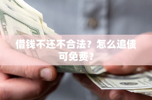 北京借钱不还不合法？怎么追债可免费？