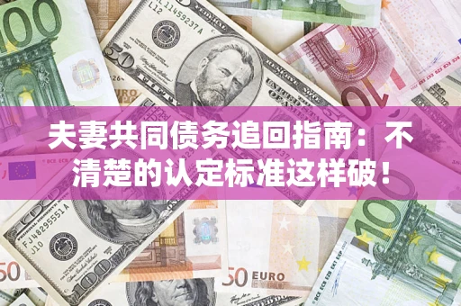 北京夫妻共同债务追回指南：不清楚的认定标准这样破！