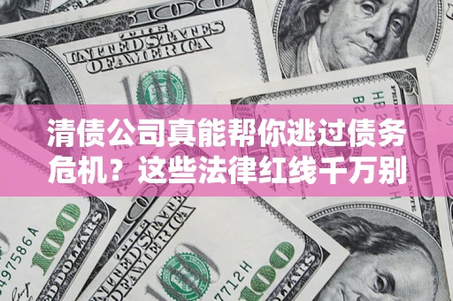 北京清债公司真能帮你逃过债务危机？这些法律红线千万别踩