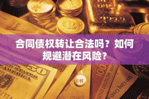 北京合同债权转让合法吗?如何规避潜在风险? 北京合同债权转让合法吗?如何规避潜在风险?