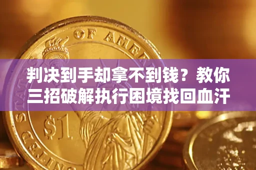 北京判决到手却拿不到钱？教你三招破解执行困境找回血汗钱