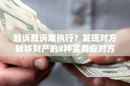 北京起诉胜诉难执行？发现对方转移财产的8种实务应对方案