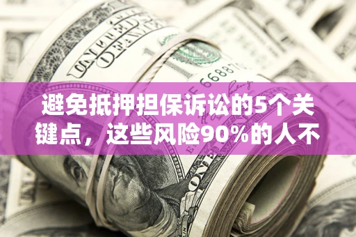 北京避免抵押担保诉讼的5个关键点，这些风险90%的人不知道！
