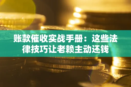 北京账款催收实战手册：这些法律技巧让老赖主动还钱