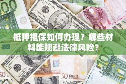 北京抵押担保如何办理？哪些材料能规避法律风险？