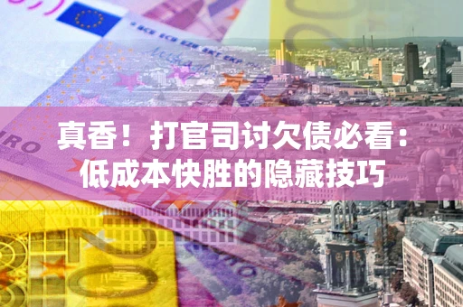 北京真香！打官司讨欠债必看：低成本快胜的隐藏技巧