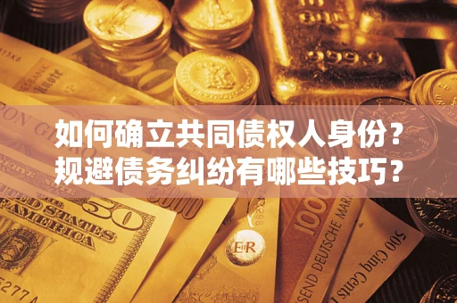 北京如何确立共同债权人身份？规避债务纠纷有哪些技巧？