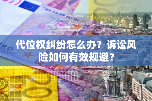 北京代位权纠纷怎么办？诉讼风险如何有效规避？
