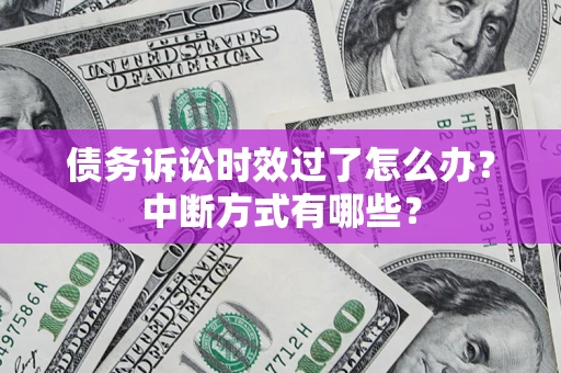 北京债务诉讼时效过了怎么办？中断方式有哪些？