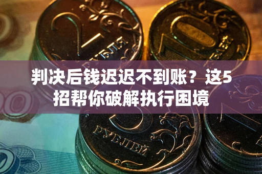 北京判决后钱迟迟不到账？这5招帮你破解执行困境
