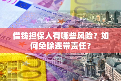 北京借钱担保人有哪些风险？如何免除连带责任？