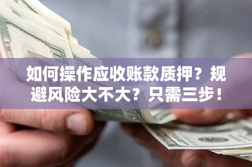 北京如何操作应收账款质押？规避风险大不大？只需三步！