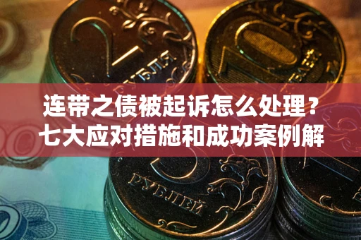 北京连带之债被起诉怎么处理？七大应对措施和成功案例解析