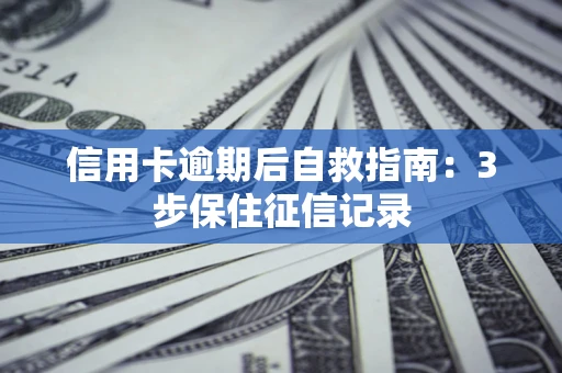 北京信用卡逾期后自救指南：3步保住征信记录