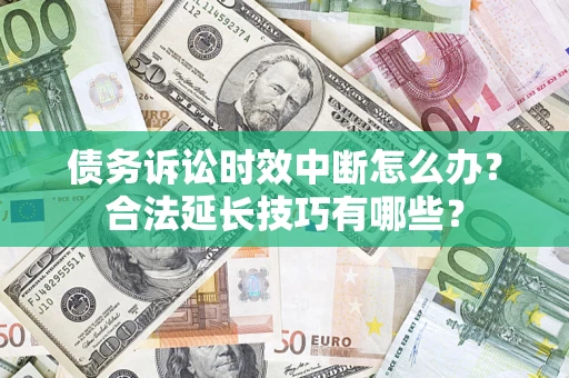 北京债务诉讼时效中断怎么办？合法延长技巧有哪些？