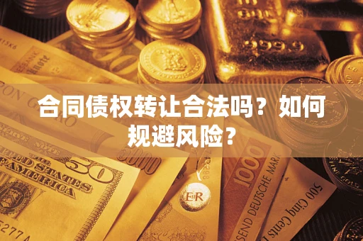 北京合同债权转让合法吗？如何规避风险？