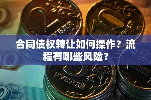 北京合同债权转让如何操作？流程有哪些风险？