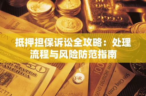 北京抵押担保诉讼全攻略：处理流程与风险防范指南