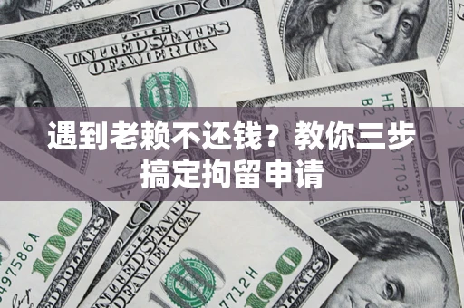北京遇到老赖不还钱？教你三步搞定拘留申请