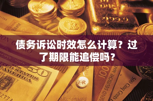 北京债务诉讼时效怎么计算？过了期限能追偿吗？