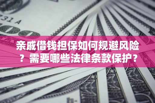 北京亲戚借钱担保如何规避风险？需要哪些法律条款保护？