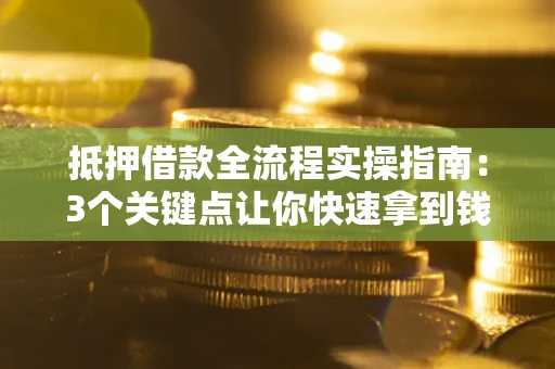 北京抵押借款全流程实操指南：3个关键点让你快速拿到钱
