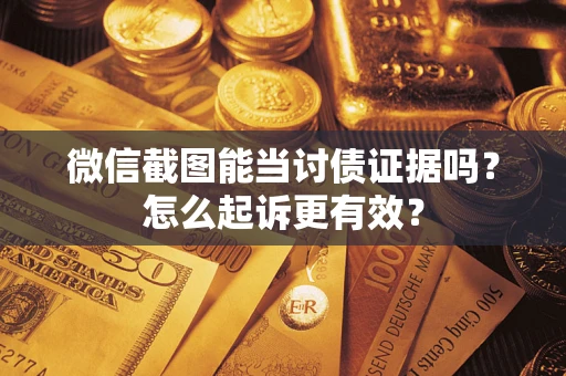 北京微信截图能当讨债证据吗？怎么起诉更有效？