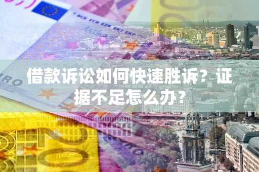 北京借款诉讼如何快速胜诉？证据不足怎么办？