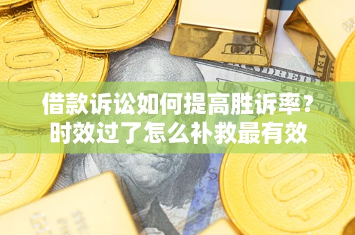 北京借款诉讼如何提高胜诉率？时效过了怎么补救最有效