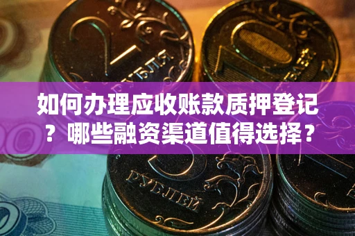 北京如何办理应收账款质押登记？哪些融资渠道值得选择？