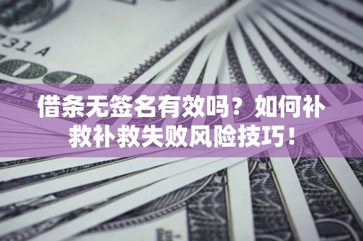 北京借条无签名有效吗？如何补救补救失败风险技巧！