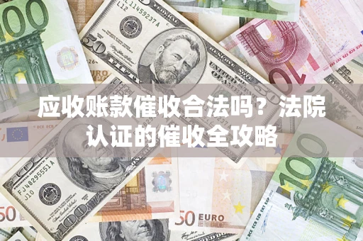 北京应收账款催收合法吗？法院认证的催收全攻略