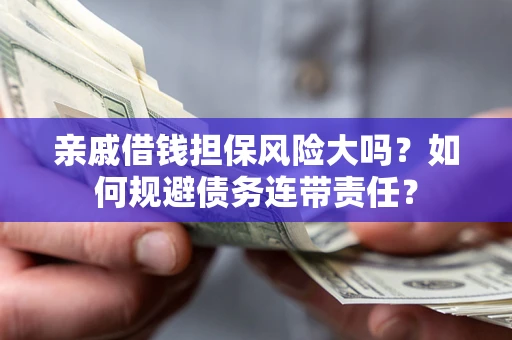 北京亲戚借钱担保风险大吗？如何规避债务连带责任？