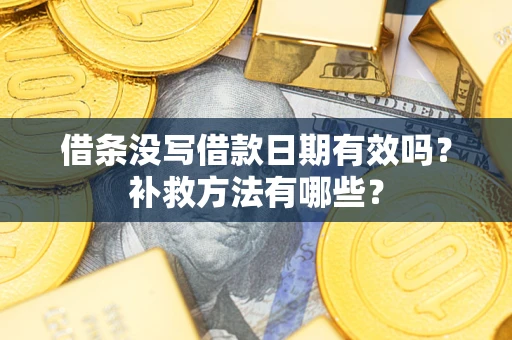 北京借条没写借款日期有效吗?补救方法有哪些? 北京借条没写借款日期有效吗?补救方法有哪些?