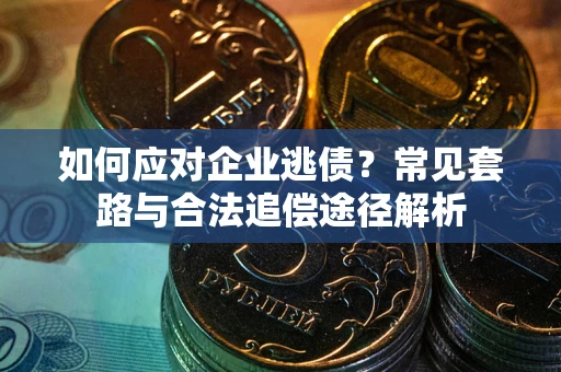 北京如何应对企业逃债？常见套路与合法追偿途径解析