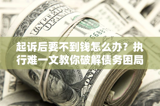北京起诉后要不到钱怎么办？执行难一文教你破解债务困局