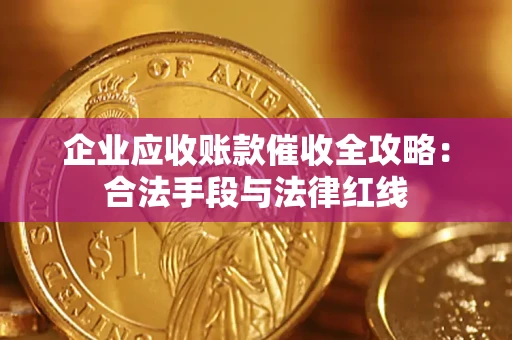 北京企业应收账款催收全攻略：合法手段与法律红线