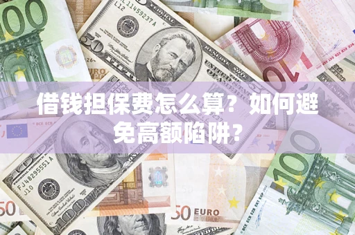 北京借钱担保费怎么算？如何避免高额陷阱？
