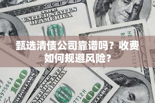北京甄选清债公司靠谱吗？收费如何规避风险？