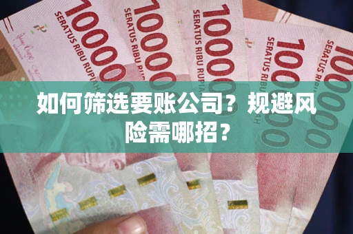 北京如何筛选要账公司？规避风险需哪招？