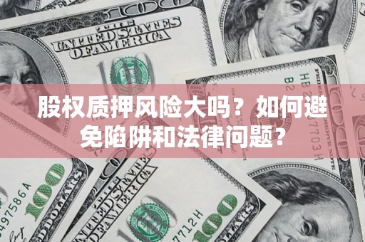 北京股权质押风险大吗？如何避免陷阱和法律问题？