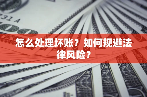北京怎么处理坏账？如何规避法律风险？