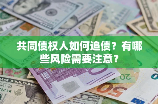 北京共同债权人如何追债？有哪些风险需要注意？