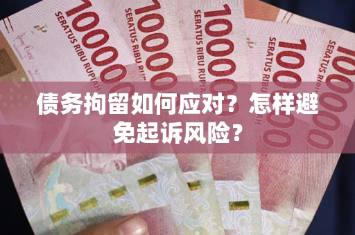 北京债务拘留如何应对？怎样避免起诉风险？