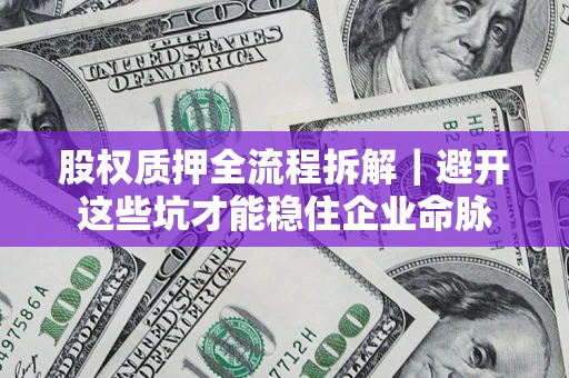 北京股权质押全流程拆解｜避开这些坑才能稳住企业命脉