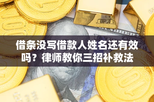 北京借条没写借款人姓名还有效吗？律师教你三招补救法