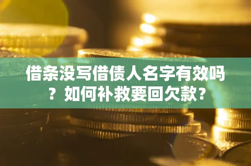 北京借条没写借债人名字有效吗？如何补救要回欠款？